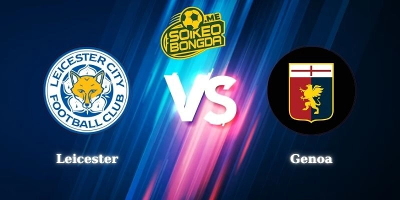 Nhận Định Kèo Leicester vs Genoa 00h30 02/08 Giao Hữu